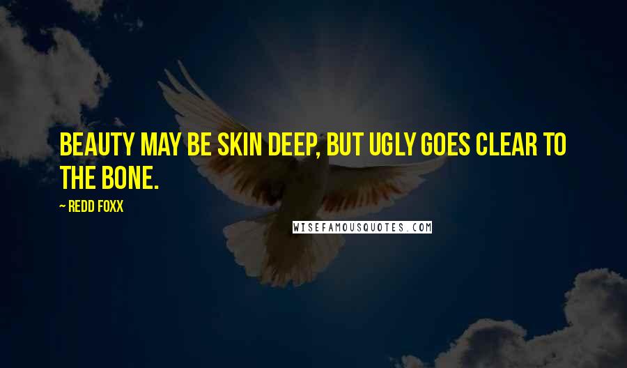 Redd Foxx Quotes: Beauty may be skin deep, but ugly goes clear to the bone.