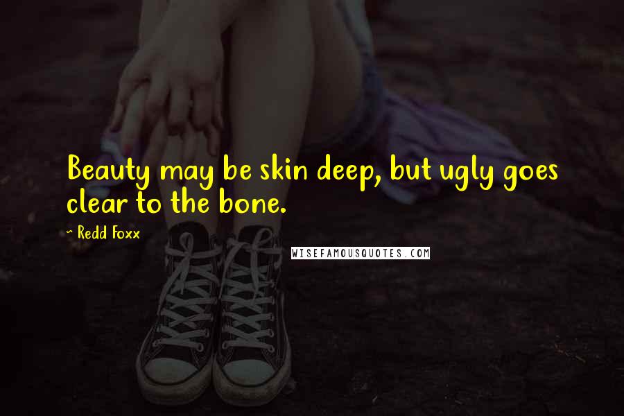 Redd Foxx Quotes: Beauty may be skin deep, but ugly goes clear to the bone.