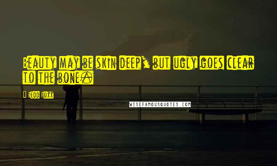 Redd Foxx Quotes: Beauty may be skin deep, but ugly goes clear to the bone.
