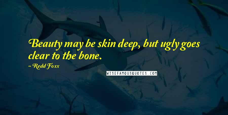 Redd Foxx Quotes: Beauty may be skin deep, but ugly goes clear to the bone.