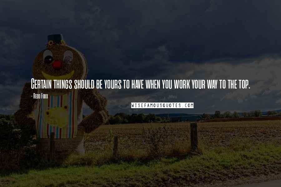 Redd Foxx Quotes: Certain things should be yours to have when you work your way to the top.
