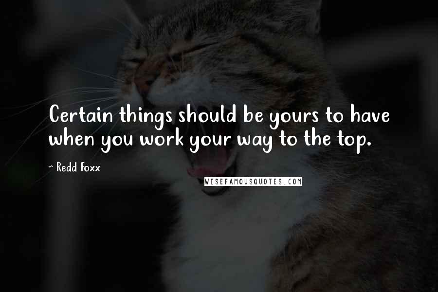 Redd Foxx Quotes: Certain things should be yours to have when you work your way to the top.