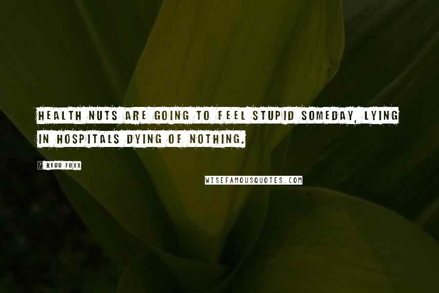 Redd Foxx Quotes: Health nuts are going to feel stupid someday, lying in hospitals dying of nothing.