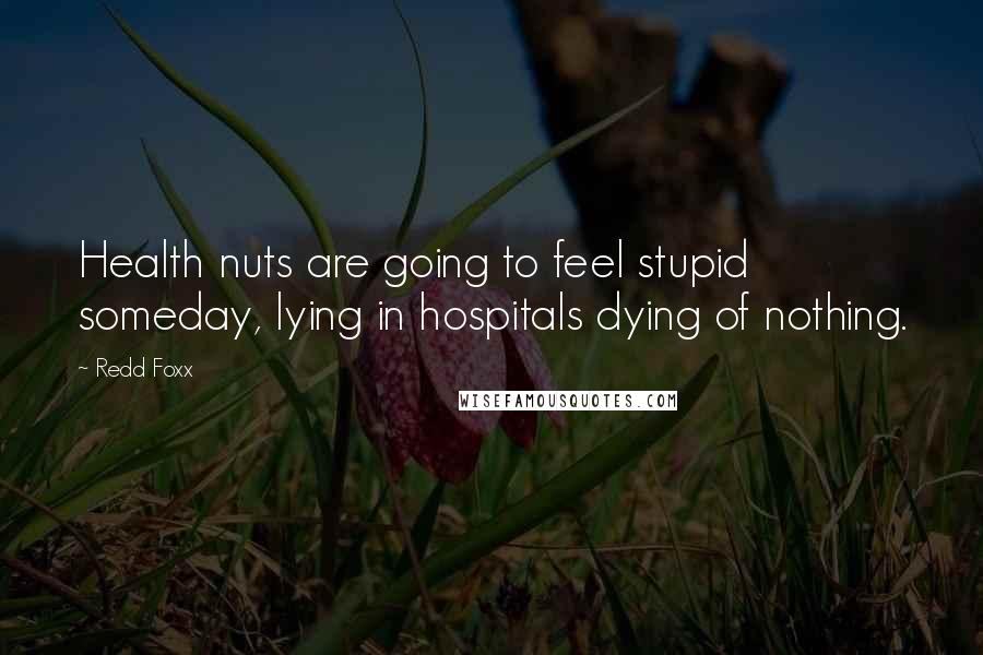 Redd Foxx Quotes: Health nuts are going to feel stupid someday, lying in hospitals dying of nothing.