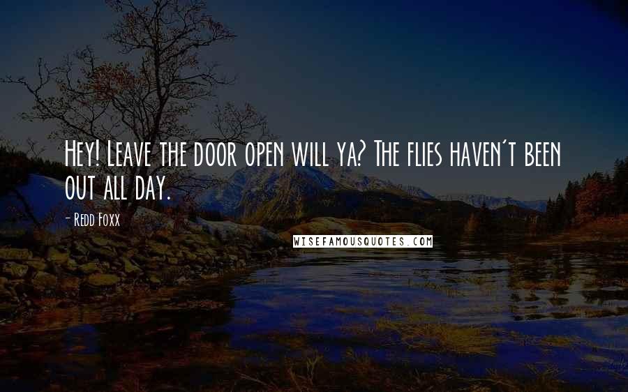 Redd Foxx Quotes: Hey! Leave the door open will ya? The flies haven't been out all day.