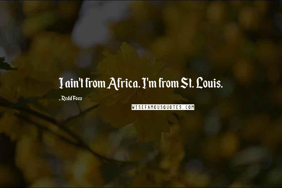 Redd Foxx Quotes: I ain't from Africa. I'm from St. Louis.