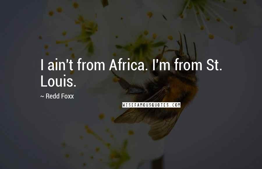 Redd Foxx Quotes: I ain't from Africa. I'm from St. Louis.