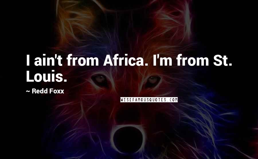 Redd Foxx Quotes: I ain't from Africa. I'm from St. Louis.