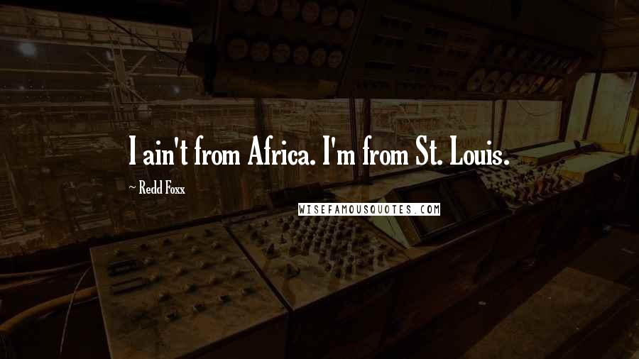 Redd Foxx Quotes: I ain't from Africa. I'm from St. Louis.