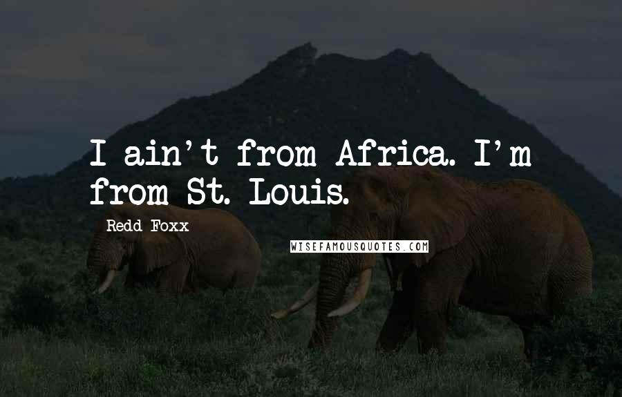 Redd Foxx Quotes: I ain't from Africa. I'm from St. Louis.