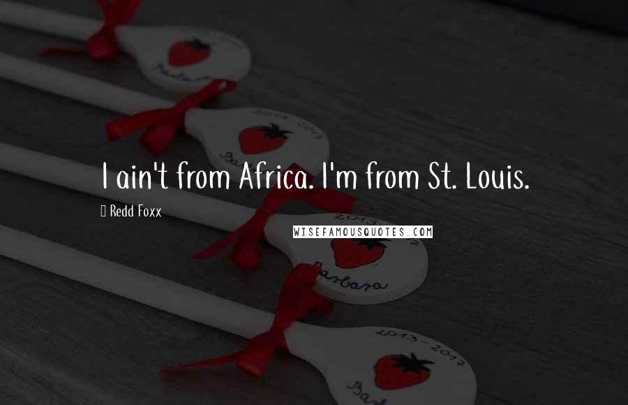 Redd Foxx Quotes: I ain't from Africa. I'm from St. Louis.