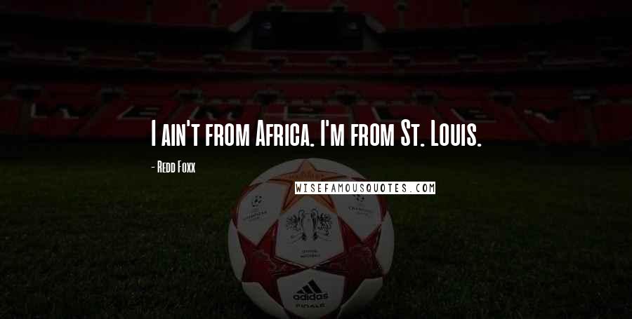 Redd Foxx Quotes: I ain't from Africa. I'm from St. Louis.