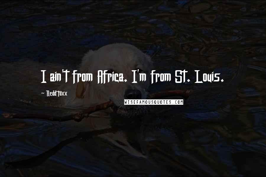 Redd Foxx Quotes: I ain't from Africa. I'm from St. Louis.