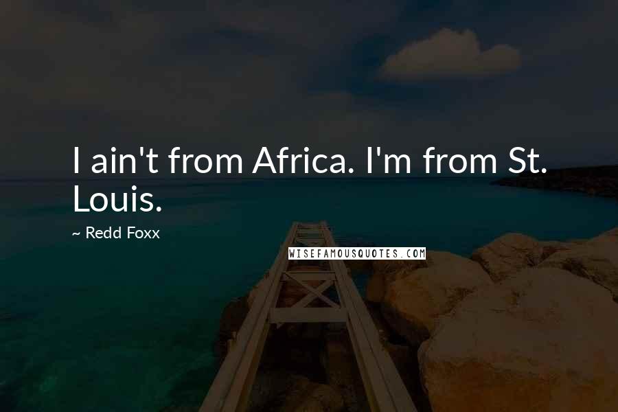 Redd Foxx Quotes: I ain't from Africa. I'm from St. Louis.