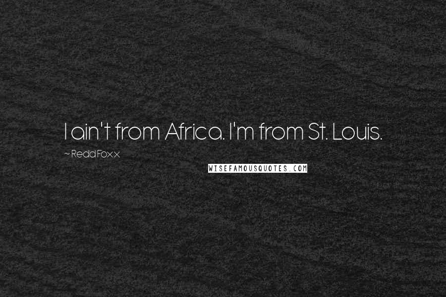 Redd Foxx Quotes: I ain't from Africa. I'm from St. Louis.