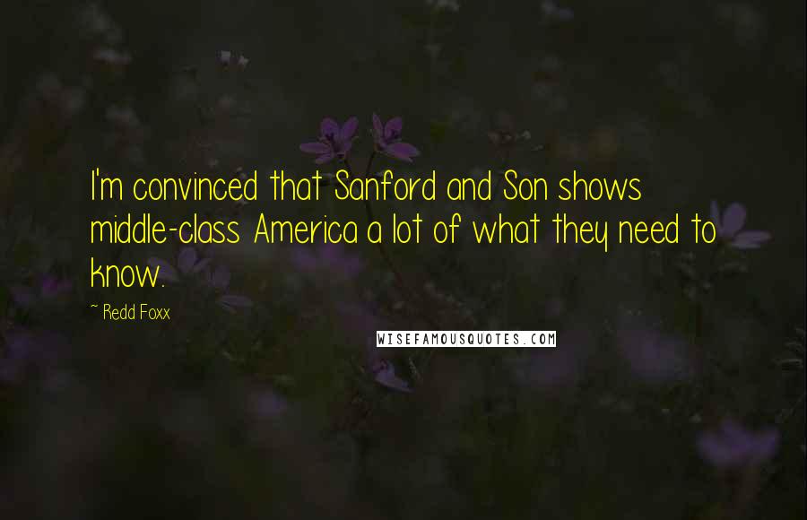 Redd Foxx Quotes: I'm convinced that Sanford and Son shows middle-class America a lot of what they need to know.