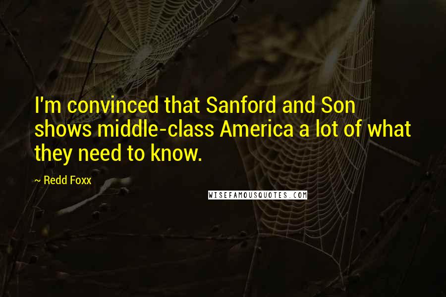 Redd Foxx Quotes: I'm convinced that Sanford and Son shows middle-class America a lot of what they need to know.