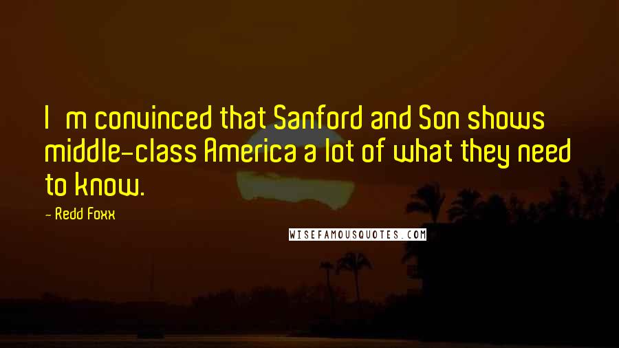 Redd Foxx Quotes: I'm convinced that Sanford and Son shows middle-class America a lot of what they need to know.