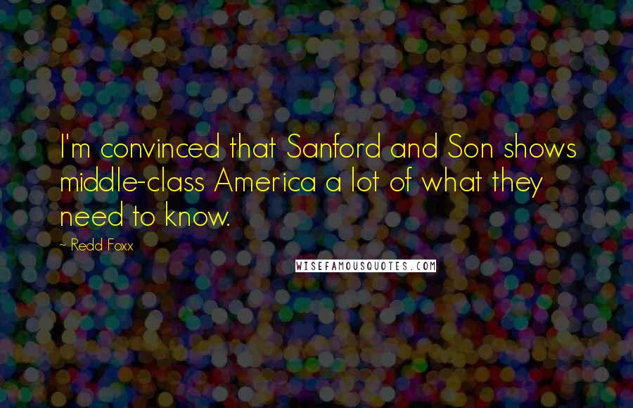 Redd Foxx Quotes: I'm convinced that Sanford and Son shows middle-class America a lot of what they need to know.