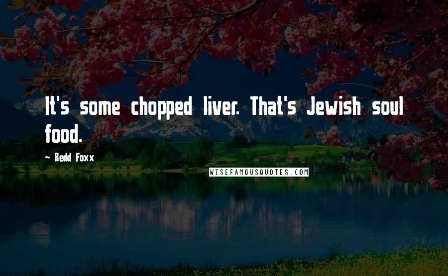 Redd Foxx Quotes: It's some chopped liver. That's Jewish soul food.