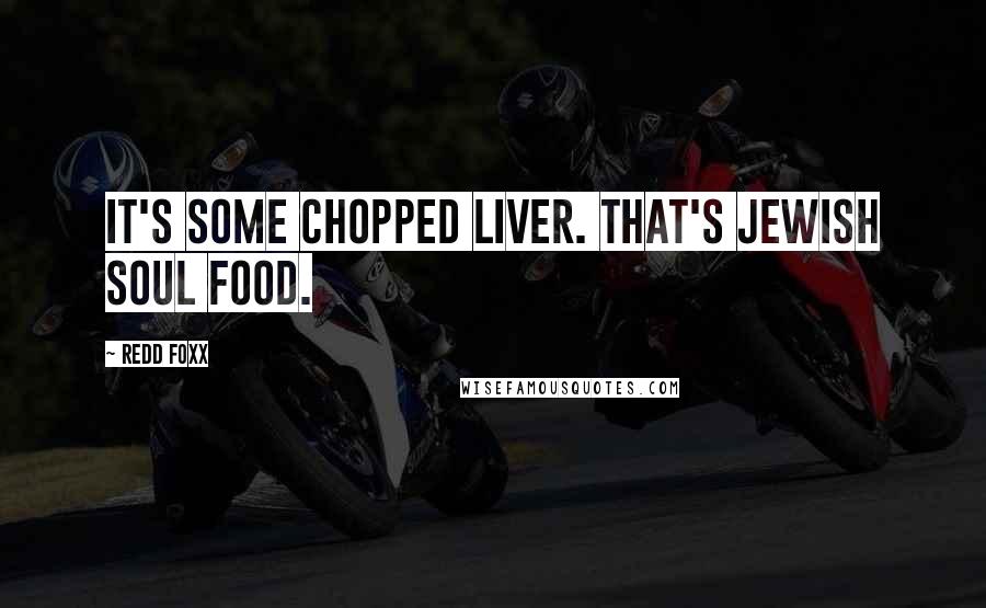 Redd Foxx Quotes: It's some chopped liver. That's Jewish soul food.