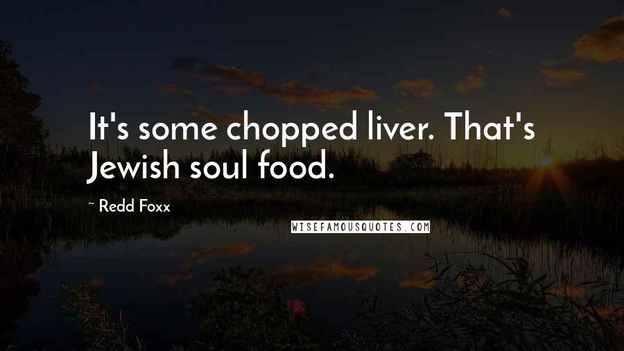 Redd Foxx Quotes: It's some chopped liver. That's Jewish soul food.