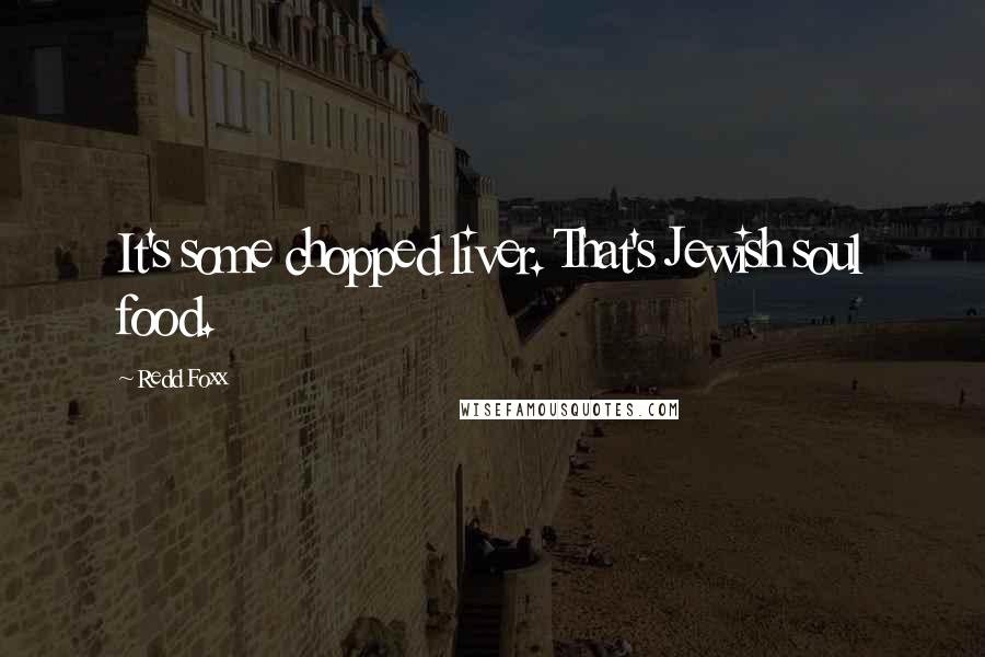 Redd Foxx Quotes: It's some chopped liver. That's Jewish soul food.