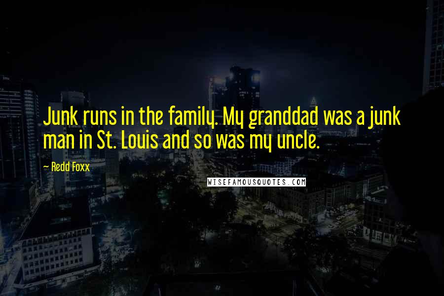 Redd Foxx Quotes: Junk runs in the family. My granddad was a junk man in St. Louis and so was my uncle.