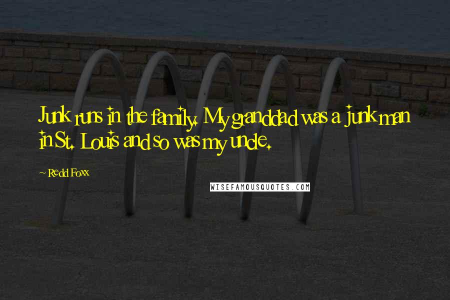 Redd Foxx Quotes: Junk runs in the family. My granddad was a junk man in St. Louis and so was my uncle.