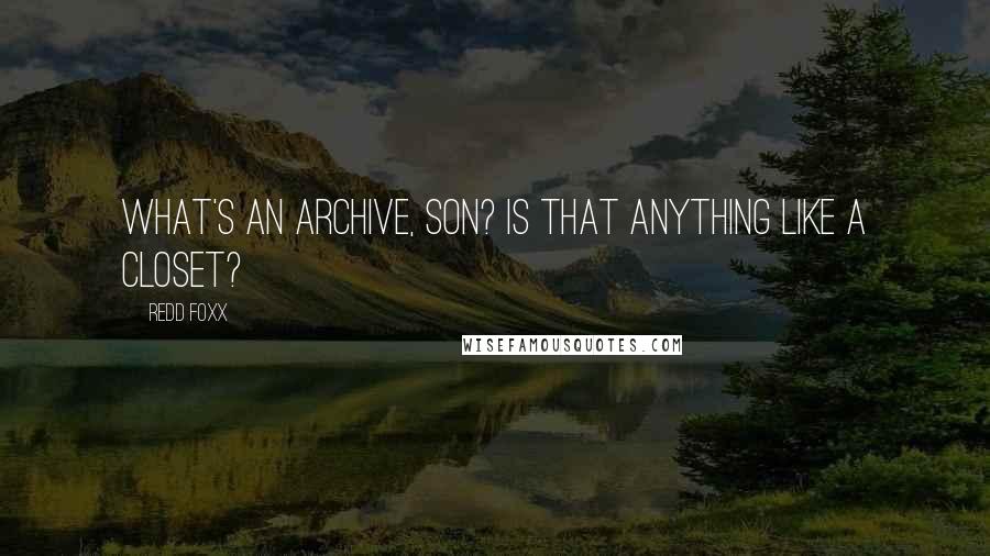 Redd Foxx Quotes: What's an archive, son? Is that anything like a closet?