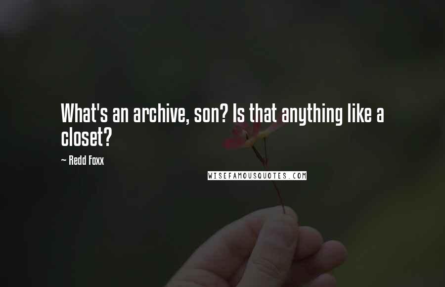 Redd Foxx Quotes: What's an archive, son? Is that anything like a closet?