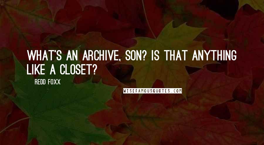 Redd Foxx Quotes: What's an archive, son? Is that anything like a closet?