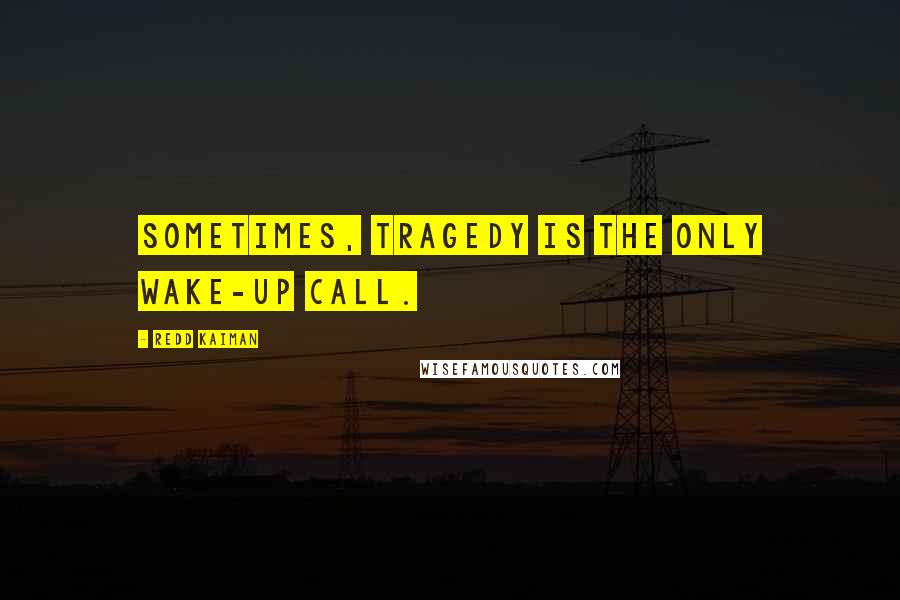 Redd Kaiman Quotes: Sometimes, tragedy is the only wake-up call.