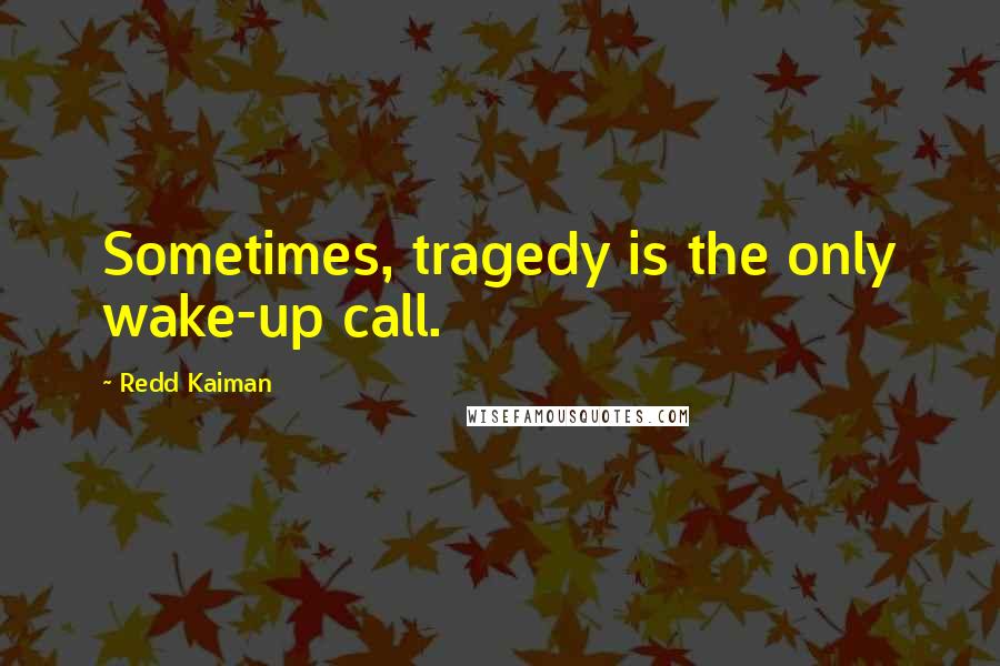 Redd Kaiman Quotes: Sometimes, tragedy is the only wake-up call.