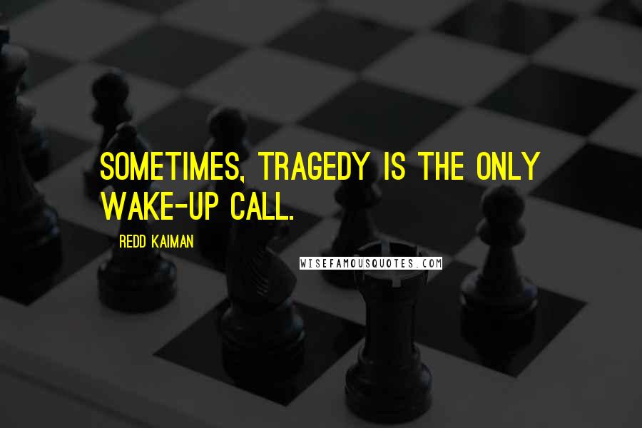 Redd Kaiman Quotes: Sometimes, tragedy is the only wake-up call.