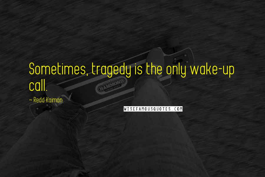 Redd Kaiman Quotes: Sometimes, tragedy is the only wake-up call.