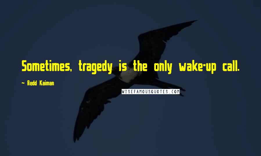 Redd Kaiman Quotes: Sometimes, tragedy is the only wake-up call.