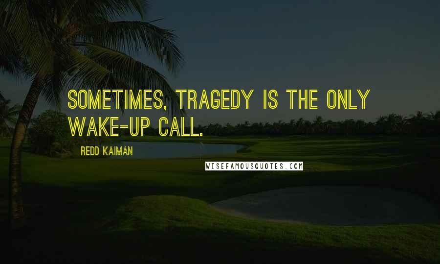 Redd Kaiman Quotes: Sometimes, tragedy is the only wake-up call.