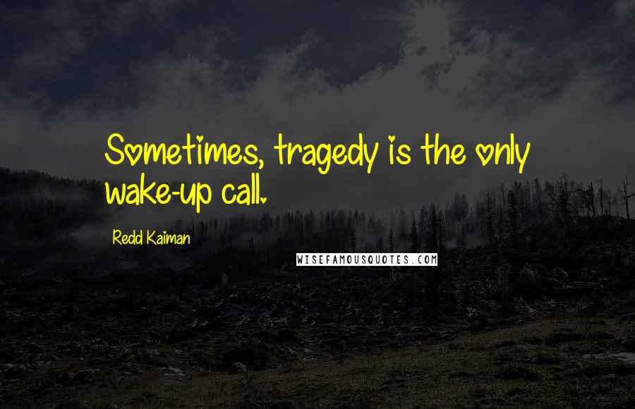 Redd Kaiman Quotes: Sometimes, tragedy is the only wake-up call.