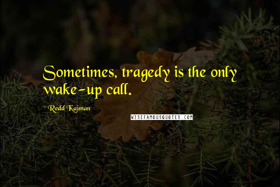 Redd Kaiman Quotes: Sometimes, tragedy is the only wake-up call.