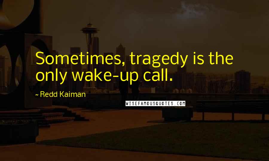 Redd Kaiman Quotes: Sometimes, tragedy is the only wake-up call.