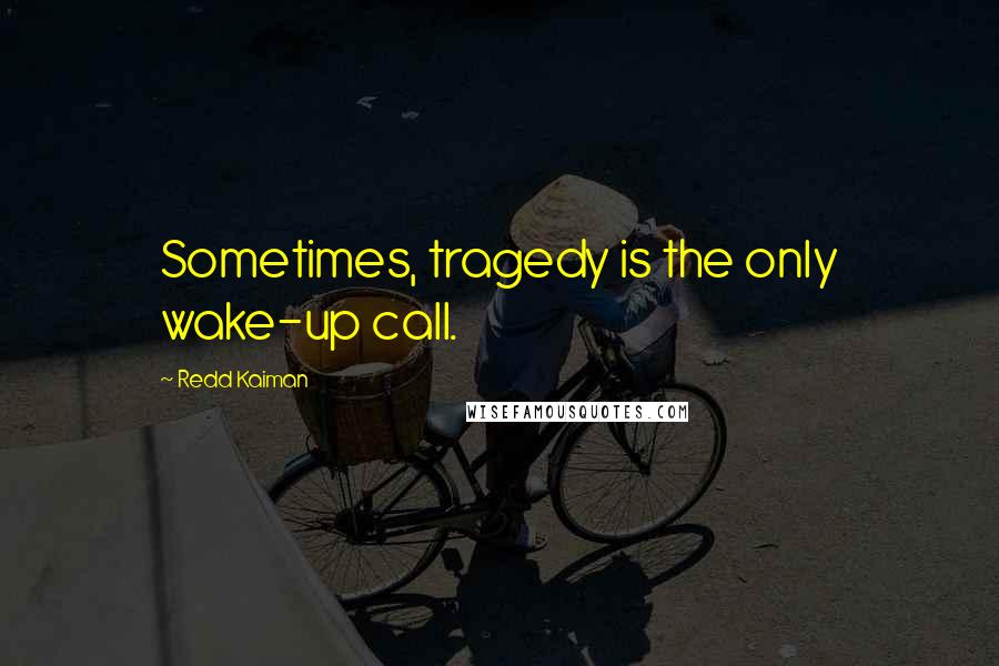 Redd Kaiman Quotes: Sometimes, tragedy is the only wake-up call.