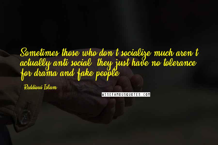 Reddioui Islam Quotes: Sometimes those who don't socialize much aren't actually anti-social, they just have no tolerance for drama and fake people.