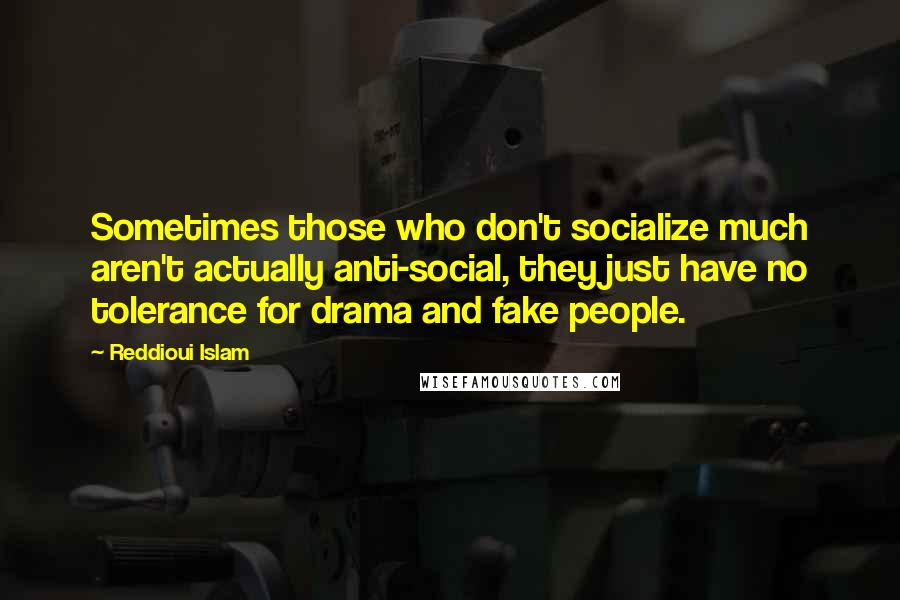 Reddioui Islam Quotes: Sometimes those who don't socialize much aren't actually anti-social, they just have no tolerance for drama and fake people.