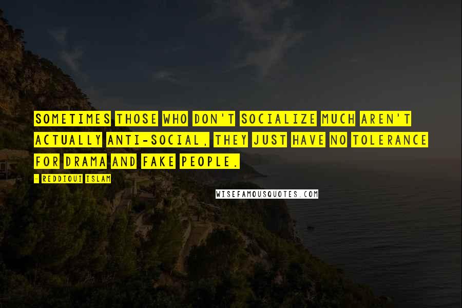 Reddioui Islam Quotes: Sometimes those who don't socialize much aren't actually anti-social, they just have no tolerance for drama and fake people.