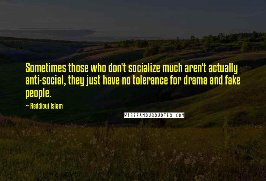 Reddioui Islam Quotes: Sometimes those who don't socialize much aren't actually anti-social, they just have no tolerance for drama and fake people.