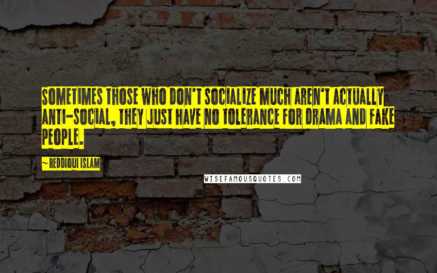 Reddioui Islam Quotes: Sometimes those who don't socialize much aren't actually anti-social, they just have no tolerance for drama and fake people.