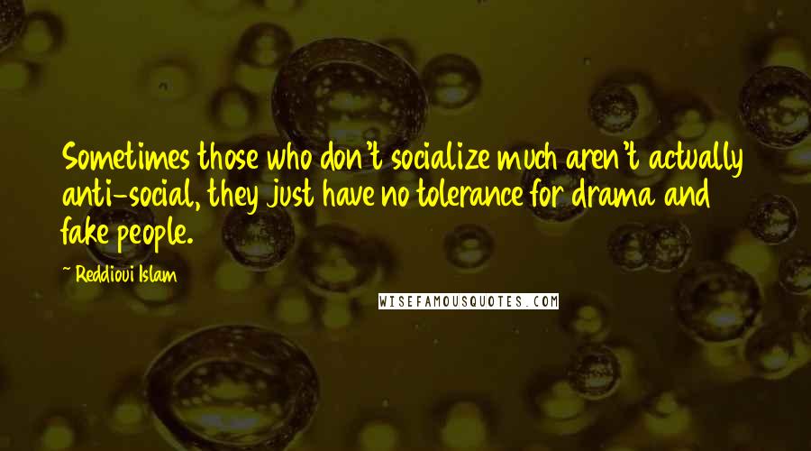 Reddioui Islam Quotes: Sometimes those who don't socialize much aren't actually anti-social, they just have no tolerance for drama and fake people.