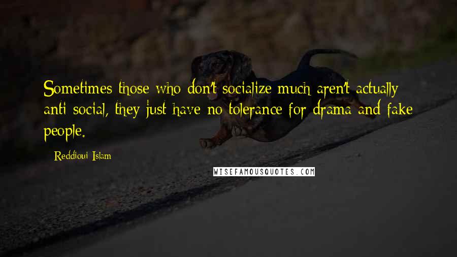 Reddioui Islam Quotes: Sometimes those who don't socialize much aren't actually anti-social, they just have no tolerance for drama and fake people.