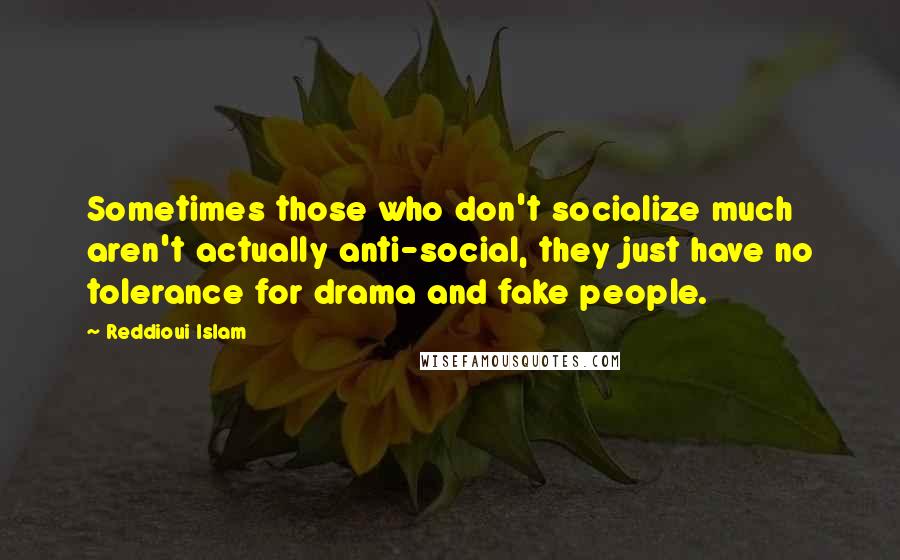 Reddioui Islam Quotes: Sometimes those who don't socialize much aren't actually anti-social, they just have no tolerance for drama and fake people.